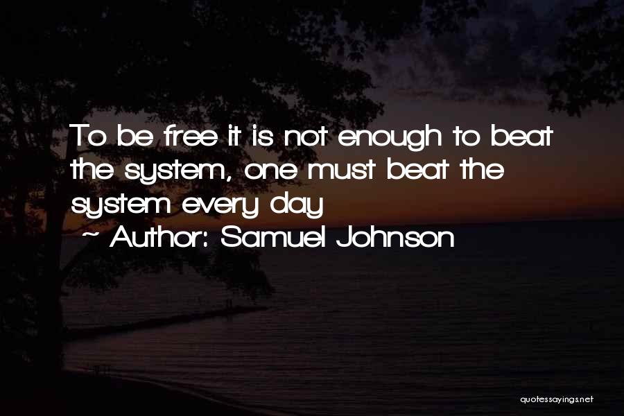 Samuel Johnson Quotes: To Be Free It Is Not Enough To Beat The System, One Must Beat The System Every Day