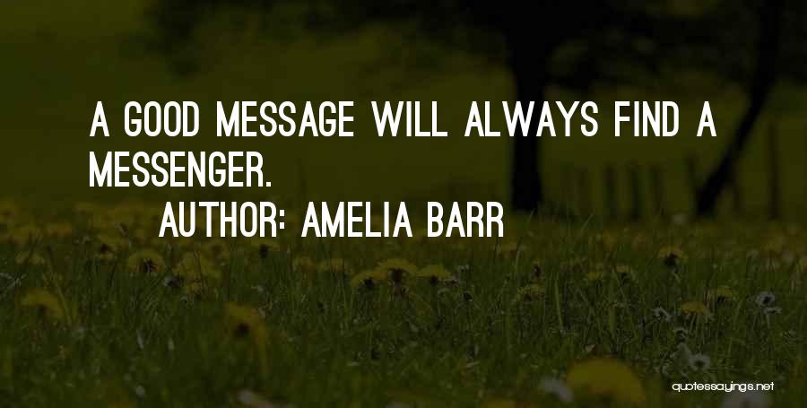 Amelia Barr Quotes: A Good Message Will Always Find A Messenger.