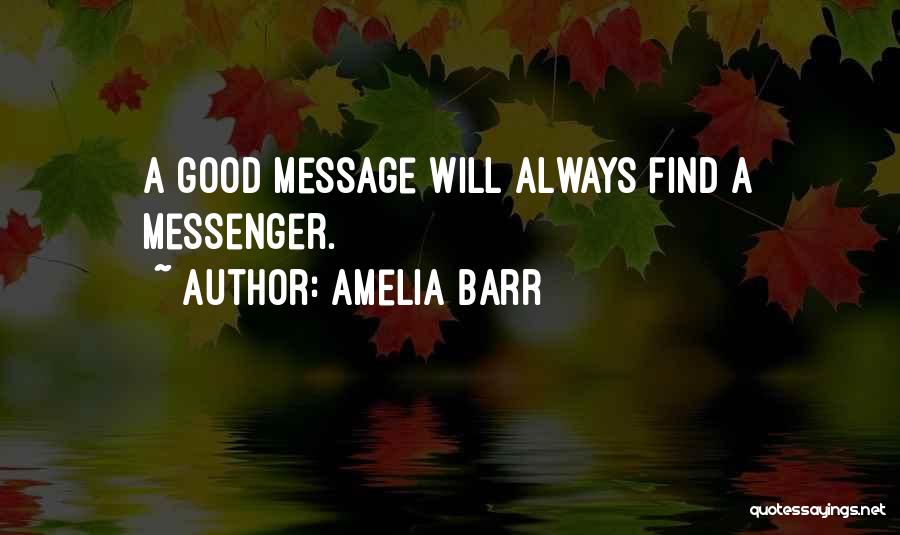 Amelia Barr Quotes: A Good Message Will Always Find A Messenger.