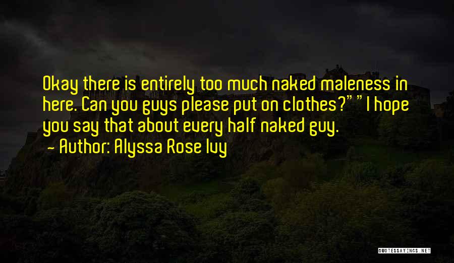 Alyssa Rose Ivy Quotes: Okay There Is Entirely Too Much Naked Maleness In Here. Can You Guys Please Put On Clothes?i Hope You Say