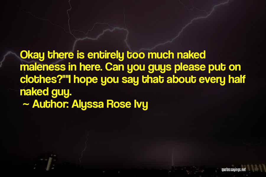 Alyssa Rose Ivy Quotes: Okay There Is Entirely Too Much Naked Maleness In Here. Can You Guys Please Put On Clothes?i Hope You Say