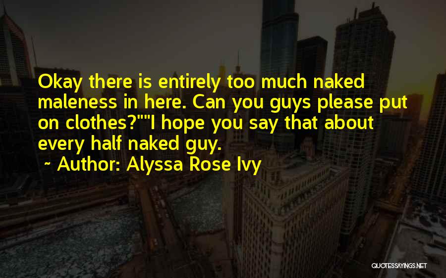 Alyssa Rose Ivy Quotes: Okay There Is Entirely Too Much Naked Maleness In Here. Can You Guys Please Put On Clothes?i Hope You Say