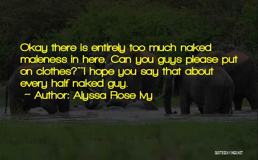 Alyssa Rose Ivy Quotes: Okay There Is Entirely Too Much Naked Maleness In Here. Can You Guys Please Put On Clothes?i Hope You Say