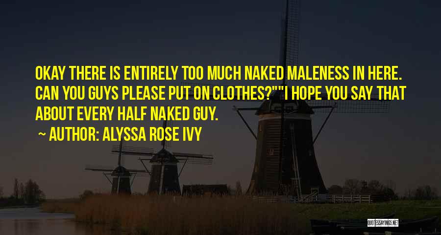 Alyssa Rose Ivy Quotes: Okay There Is Entirely Too Much Naked Maleness In Here. Can You Guys Please Put On Clothes?i Hope You Say