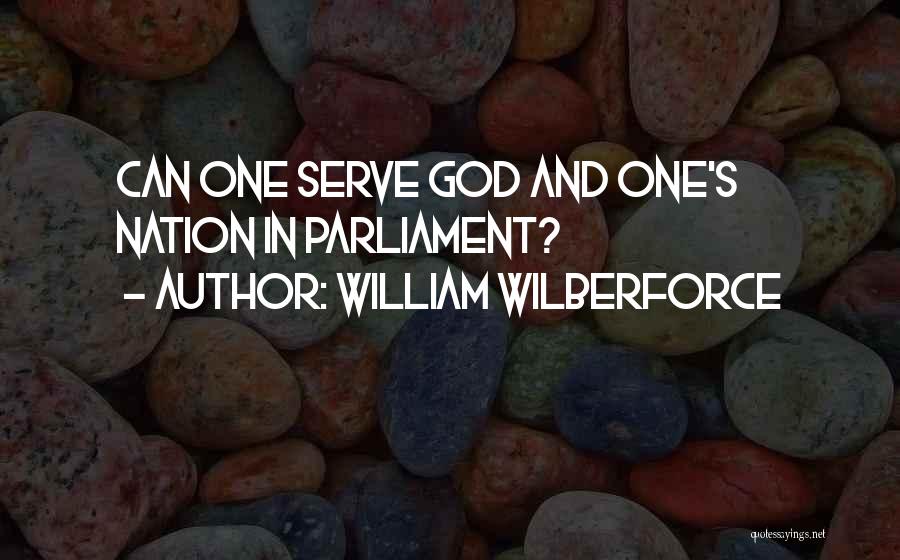 William Wilberforce Quotes: Can One Serve God And One's Nation In Parliament?