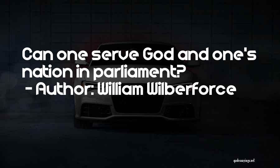 William Wilberforce Quotes: Can One Serve God And One's Nation In Parliament?