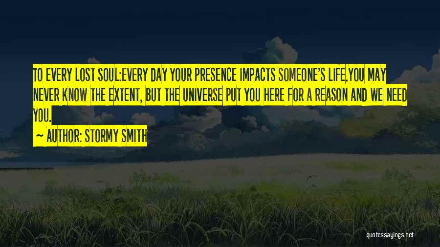 Stormy Smith Quotes: To Every Lost Soul:every Day Your Presence Impacts Someone's Life.you May Never Know The Extent, But The Universe Put You
