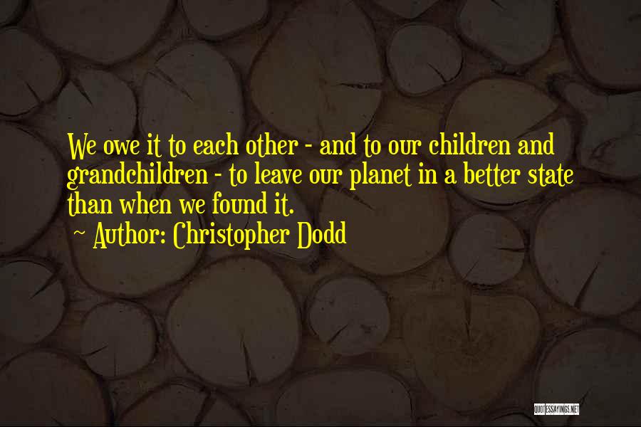 Christopher Dodd Quotes: We Owe It To Each Other - And To Our Children And Grandchildren - To Leave Our Planet In A