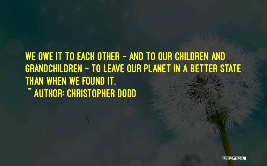 Christopher Dodd Quotes: We Owe It To Each Other - And To Our Children And Grandchildren - To Leave Our Planet In A
