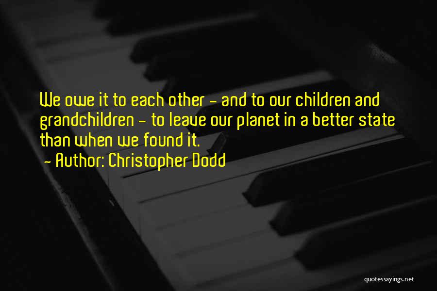 Christopher Dodd Quotes: We Owe It To Each Other - And To Our Children And Grandchildren - To Leave Our Planet In A
