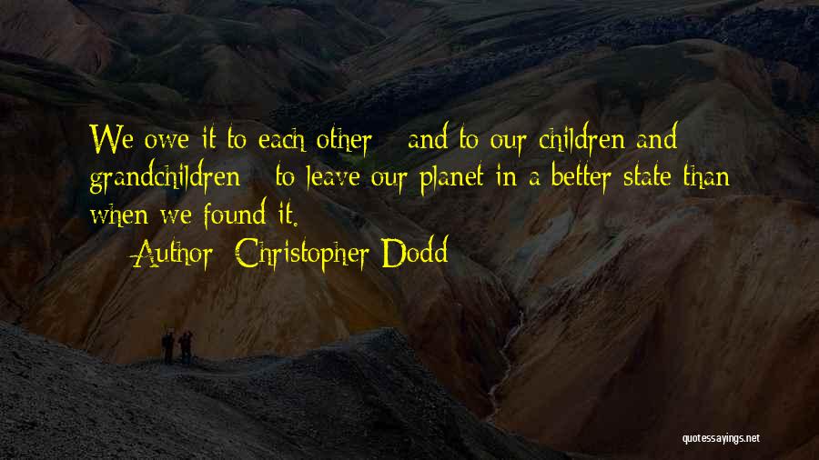 Christopher Dodd Quotes: We Owe It To Each Other - And To Our Children And Grandchildren - To Leave Our Planet In A