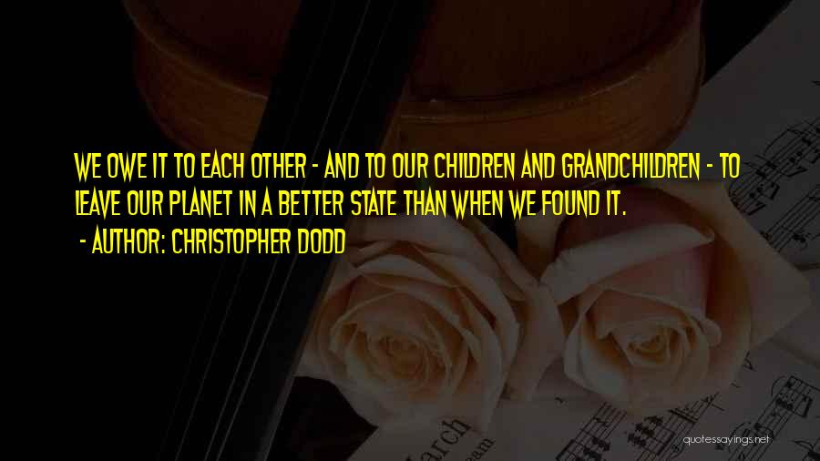 Christopher Dodd Quotes: We Owe It To Each Other - And To Our Children And Grandchildren - To Leave Our Planet In A
