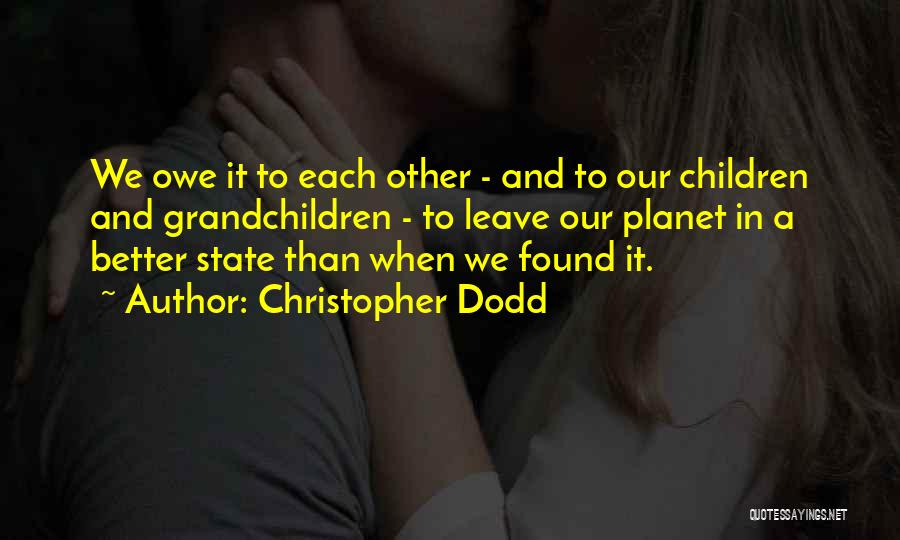 Christopher Dodd Quotes: We Owe It To Each Other - And To Our Children And Grandchildren - To Leave Our Planet In A
