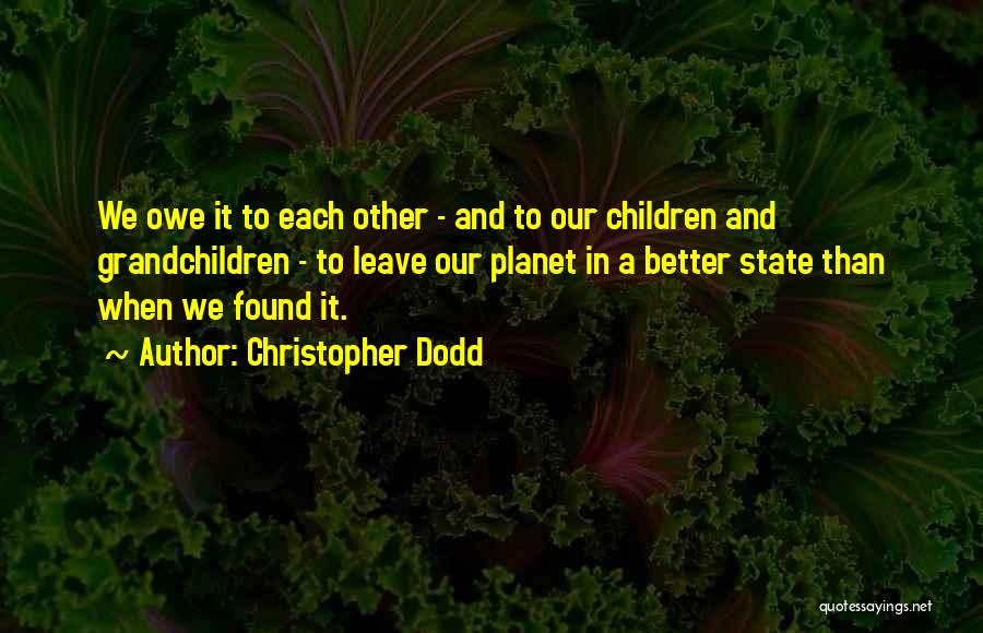 Christopher Dodd Quotes: We Owe It To Each Other - And To Our Children And Grandchildren - To Leave Our Planet In A