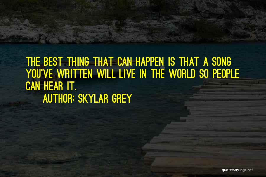 Skylar Grey Quotes: The Best Thing That Can Happen Is That A Song You've Written Will Live In The World So People Can