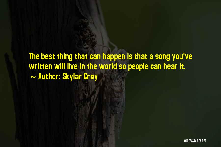 Skylar Grey Quotes: The Best Thing That Can Happen Is That A Song You've Written Will Live In The World So People Can