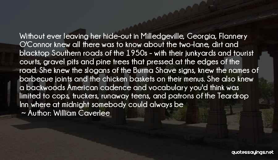 William Caverlee Quotes: Without Ever Leaving Her Hide-out In Milledgeville, Georgia, Flannery O'connor Knew All There Was To Know About The Two-lane, Dirt