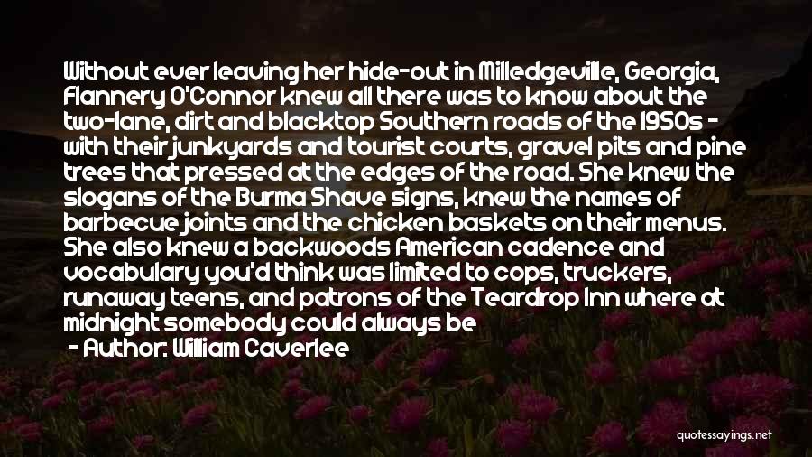 William Caverlee Quotes: Without Ever Leaving Her Hide-out In Milledgeville, Georgia, Flannery O'connor Knew All There Was To Know About The Two-lane, Dirt