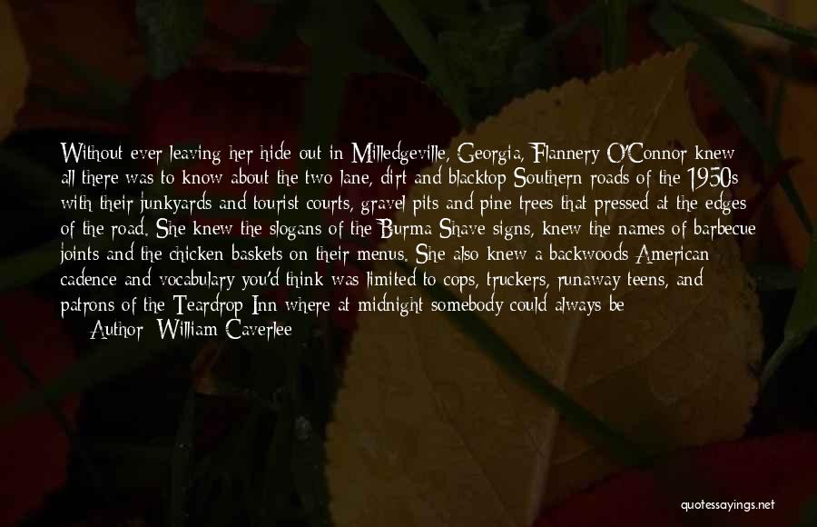 William Caverlee Quotes: Without Ever Leaving Her Hide-out In Milledgeville, Georgia, Flannery O'connor Knew All There Was To Know About The Two-lane, Dirt