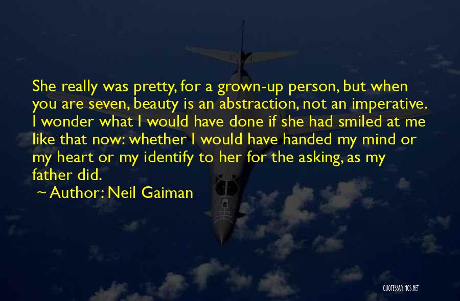 Neil Gaiman Quotes: She Really Was Pretty, For A Grown-up Person, But When You Are Seven, Beauty Is An Abstraction, Not An Imperative.