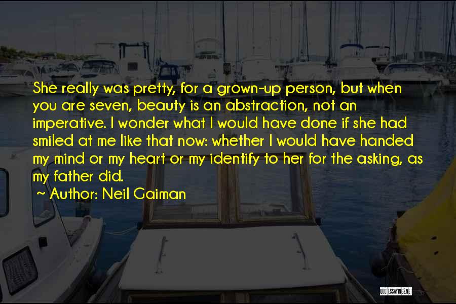 Neil Gaiman Quotes: She Really Was Pretty, For A Grown-up Person, But When You Are Seven, Beauty Is An Abstraction, Not An Imperative.