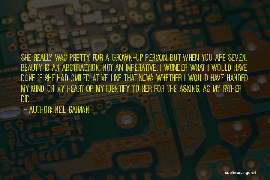 Neil Gaiman Quotes: She Really Was Pretty, For A Grown-up Person, But When You Are Seven, Beauty Is An Abstraction, Not An Imperative.