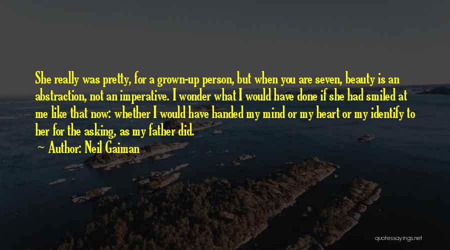 Neil Gaiman Quotes: She Really Was Pretty, For A Grown-up Person, But When You Are Seven, Beauty Is An Abstraction, Not An Imperative.