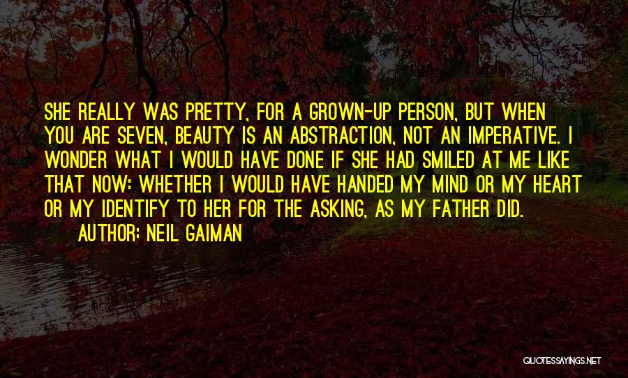 Neil Gaiman Quotes: She Really Was Pretty, For A Grown-up Person, But When You Are Seven, Beauty Is An Abstraction, Not An Imperative.