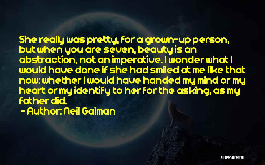 Neil Gaiman Quotes: She Really Was Pretty, For A Grown-up Person, But When You Are Seven, Beauty Is An Abstraction, Not An Imperative.