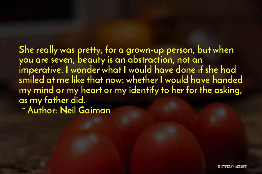 Neil Gaiman Quotes: She Really Was Pretty, For A Grown-up Person, But When You Are Seven, Beauty Is An Abstraction, Not An Imperative.