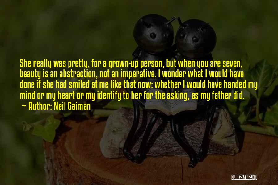 Neil Gaiman Quotes: She Really Was Pretty, For A Grown-up Person, But When You Are Seven, Beauty Is An Abstraction, Not An Imperative.