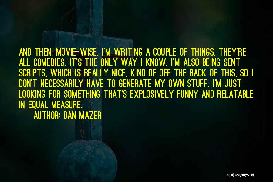 Dan Mazer Quotes: And Then, Movie-wise, I'm Writing A Couple Of Things. They're All Comedies. It's The Only Way I Know. I'm Also