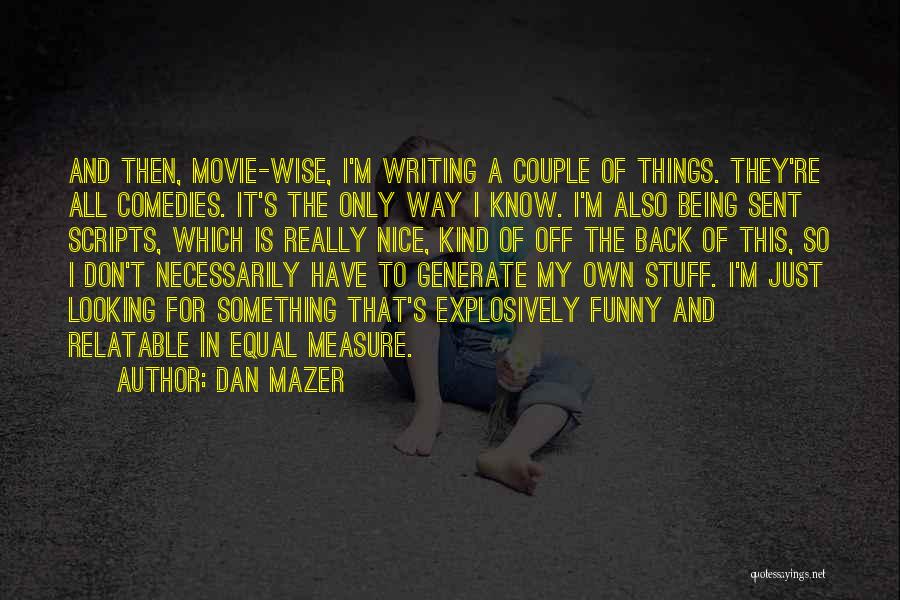 Dan Mazer Quotes: And Then, Movie-wise, I'm Writing A Couple Of Things. They're All Comedies. It's The Only Way I Know. I'm Also