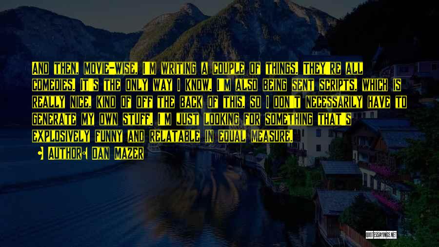 Dan Mazer Quotes: And Then, Movie-wise, I'm Writing A Couple Of Things. They're All Comedies. It's The Only Way I Know. I'm Also