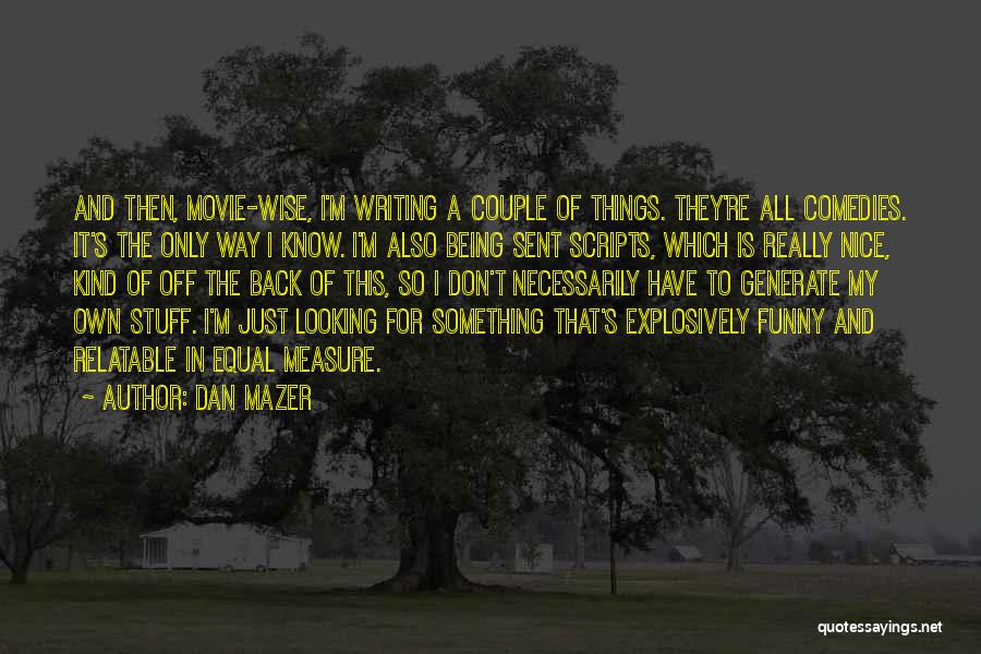 Dan Mazer Quotes: And Then, Movie-wise, I'm Writing A Couple Of Things. They're All Comedies. It's The Only Way I Know. I'm Also