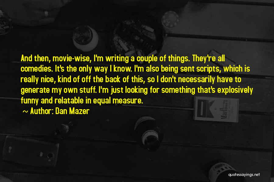 Dan Mazer Quotes: And Then, Movie-wise, I'm Writing A Couple Of Things. They're All Comedies. It's The Only Way I Know. I'm Also