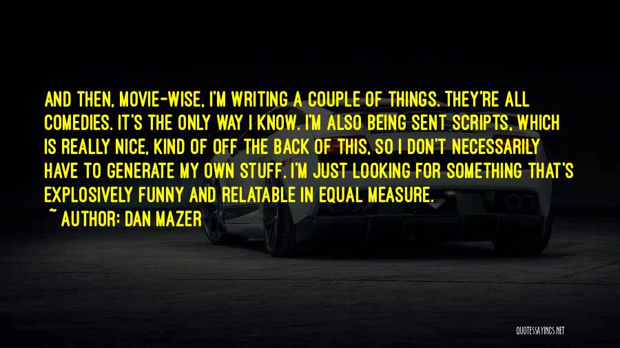 Dan Mazer Quotes: And Then, Movie-wise, I'm Writing A Couple Of Things. They're All Comedies. It's The Only Way I Know. I'm Also