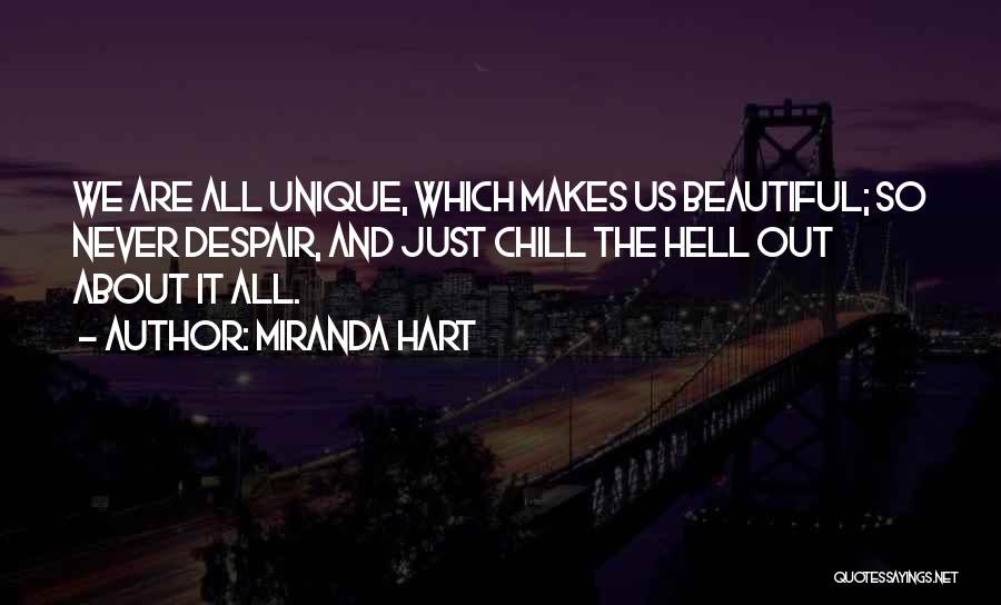 Miranda Hart Quotes: We Are All Unique, Which Makes Us Beautiful; So Never Despair, And Just Chill The Hell Out About It All.
