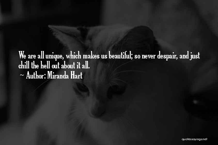 Miranda Hart Quotes: We Are All Unique, Which Makes Us Beautiful; So Never Despair, And Just Chill The Hell Out About It All.