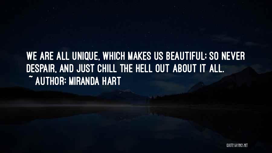 Miranda Hart Quotes: We Are All Unique, Which Makes Us Beautiful; So Never Despair, And Just Chill The Hell Out About It All.