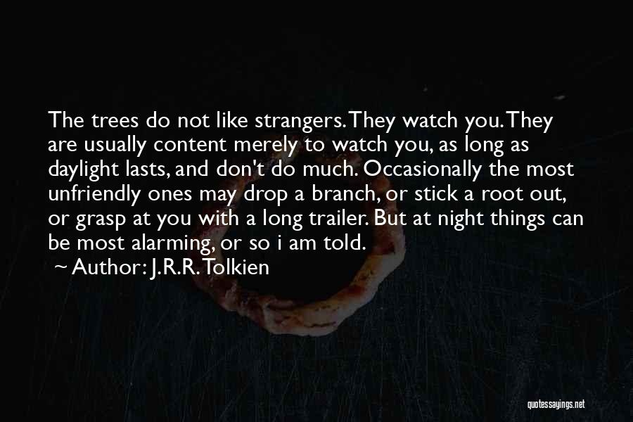 J.R.R. Tolkien Quotes: The Trees Do Not Like Strangers. They Watch You. They Are Usually Content Merely To Watch You, As Long As