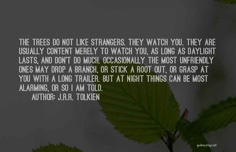 J.R.R. Tolkien Quotes: The Trees Do Not Like Strangers. They Watch You. They Are Usually Content Merely To Watch You, As Long As