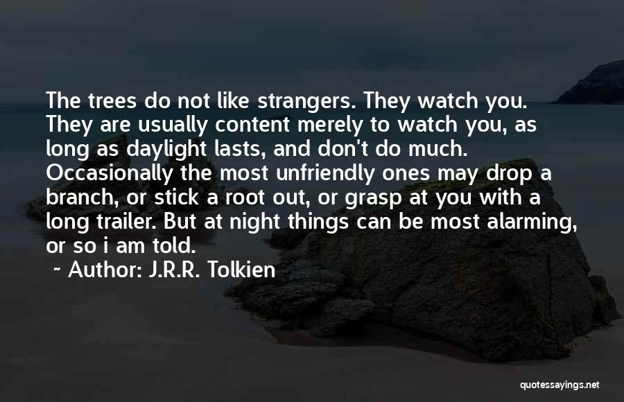 J.R.R. Tolkien Quotes: The Trees Do Not Like Strangers. They Watch You. They Are Usually Content Merely To Watch You, As Long As