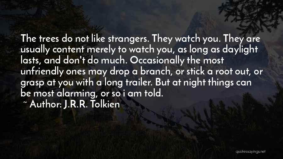 J.R.R. Tolkien Quotes: The Trees Do Not Like Strangers. They Watch You. They Are Usually Content Merely To Watch You, As Long As