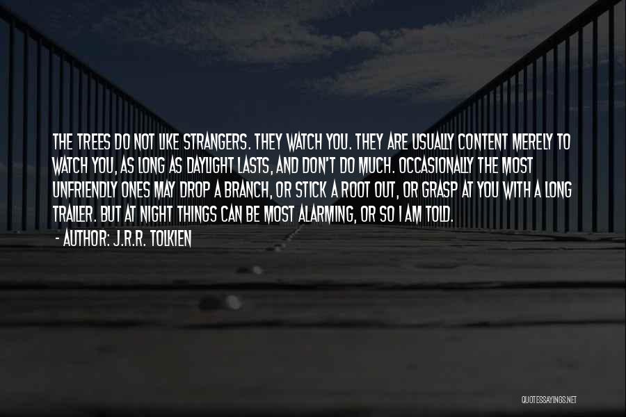 J.R.R. Tolkien Quotes: The Trees Do Not Like Strangers. They Watch You. They Are Usually Content Merely To Watch You, As Long As