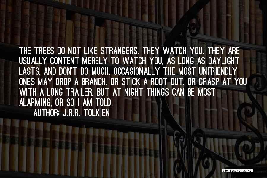 J.R.R. Tolkien Quotes: The Trees Do Not Like Strangers. They Watch You. They Are Usually Content Merely To Watch You, As Long As