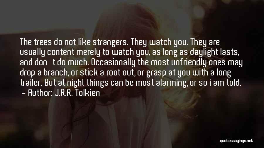 J.R.R. Tolkien Quotes: The Trees Do Not Like Strangers. They Watch You. They Are Usually Content Merely To Watch You, As Long As