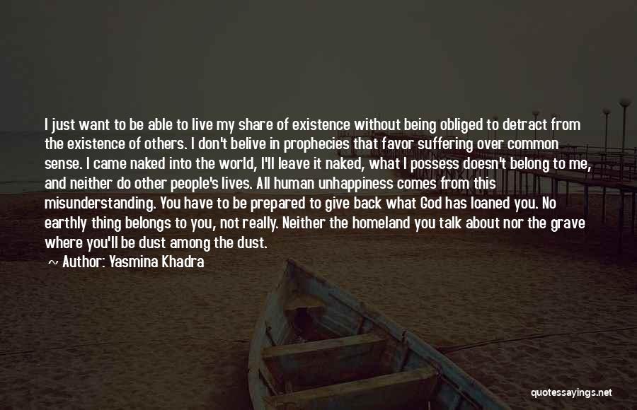 Yasmina Khadra Quotes: I Just Want To Be Able To Live My Share Of Existence Without Being Obliged To Detract From The Existence