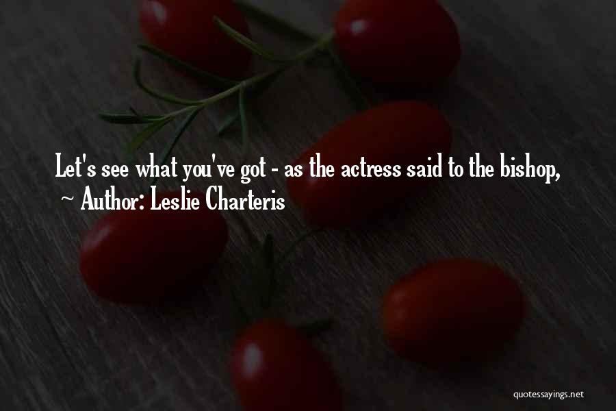 Leslie Charteris Quotes: Let's See What You've Got - As The Actress Said To The Bishop,