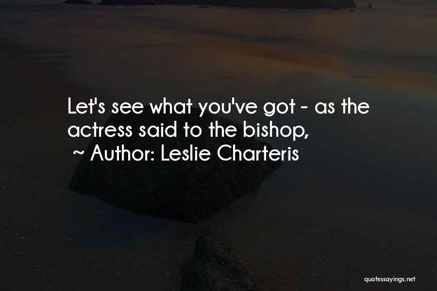 Leslie Charteris Quotes: Let's See What You've Got - As The Actress Said To The Bishop,